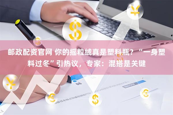 邮政配资官网 你的摇粒绒真是塑料瓶？“一身塑料过冬”引热议，专家：混搭是关键