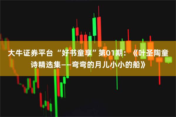 大牛证券平台 “好书童享”第01期:《叶圣陶童诗精选集——弯弯的月儿小小的船》