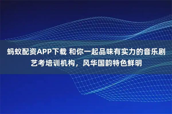 蚂蚁配资APP下载 和你一起品味有实力的音乐剧艺考培训机构,风华国韵特色鲜明