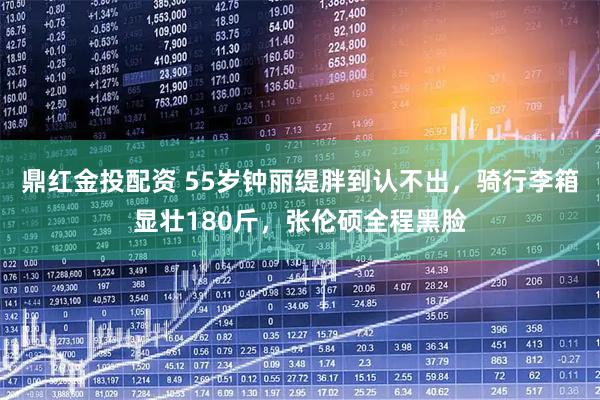 鼎红金投配资 55岁钟丽缇胖到认不出，骑行李箱显壮180斤，张伦硕全程黑脸