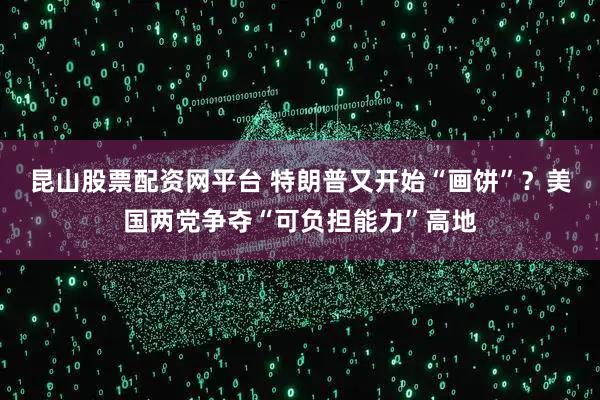 昆山股票配资网平台 特朗普又开始“画饼”？美国两党争夺“可负担能力”高地