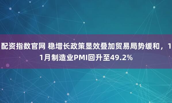 配资指数官网 稳增长政策显效叠加贸易局势缓和，11月制造业PMI回升至49.2%