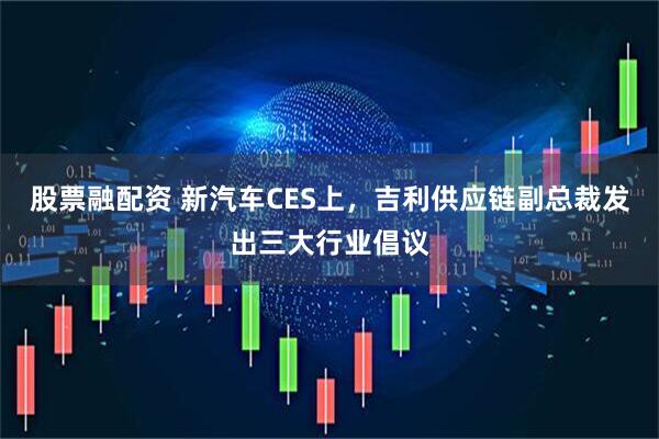 股票融配资 新汽车CES上，吉利供应链副总裁发出三大行业倡议